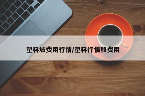 塑料城费用行情/塑料行情和费用