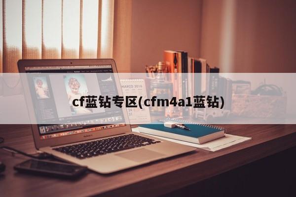 cf蓝钻专区(cfm4a1蓝钻)