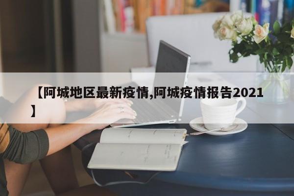【阿城地区最新疫情,阿城疫情报告2021】