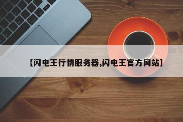 【闪电王行情服务器,闪电王官方网站】