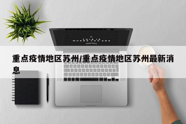 重点疫情地区苏州/重点疫情地区苏州最新消息