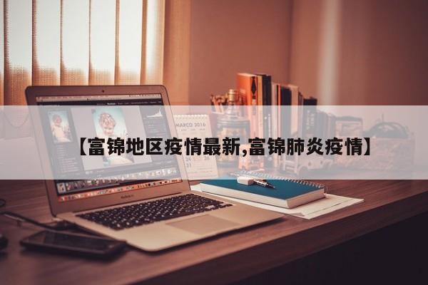 【富锦地区疫情最新,富锦肺炎疫情】