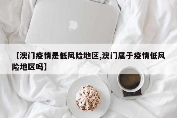 【澳门疫情是低风险地区,澳门属于疫情低风险地区吗】