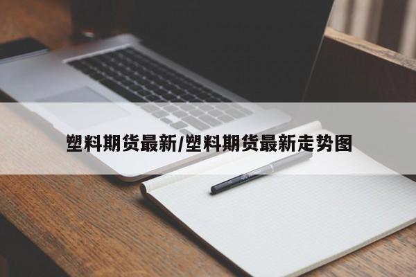 塑料期货最新/塑料期货最新走势图