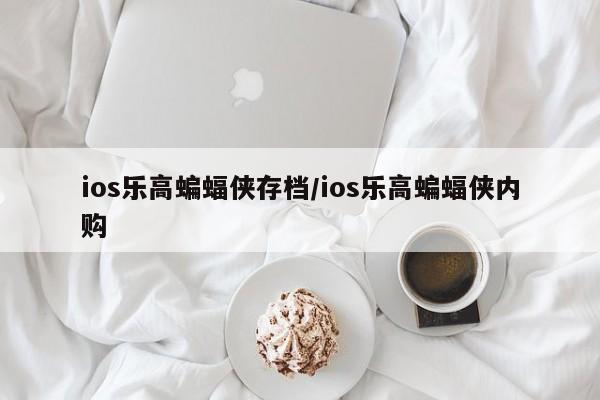 ios乐高蝙蝠侠存档/ios乐高蝙蝠侠内购