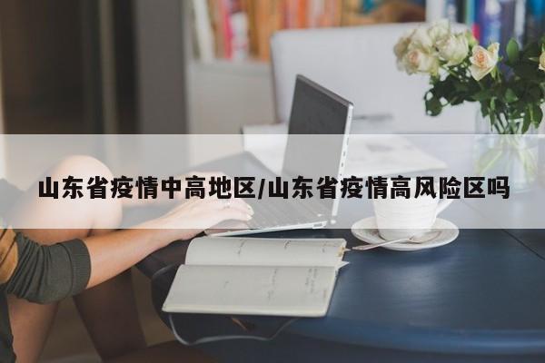 山东省疫情中高地区/山东省疫情高风险区吗